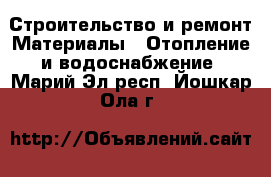 Строительство и ремонт Материалы - Отопление и водоснабжение. Марий Эл респ.,Йошкар-Ола г.